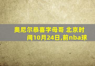 奥尼尔恭喜字母哥 北京时间10月24日,前nba球